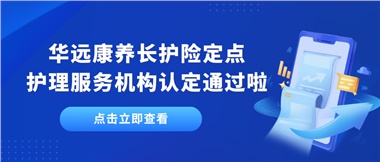 華遠(yuǎn)康養(yǎng)新增為湘潭市長護險定點護理服務(wù)機構(gòu)單位